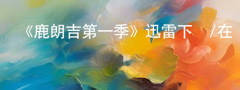曹芳萍發布《鹿朗吉第一季》迅雷下載/在線觀看-都市情感-美劇天堂